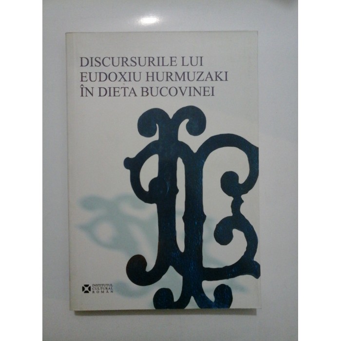 Discursurile lui Eudoxiu Hurmuzaki in dieta Bucovinei - Institutul cultural roman, 2007